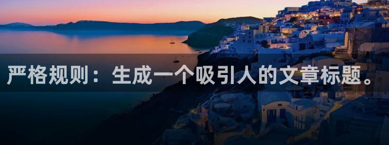 长运平台官方网站下载：严格规则：生成一个吸引人的文章标题。
