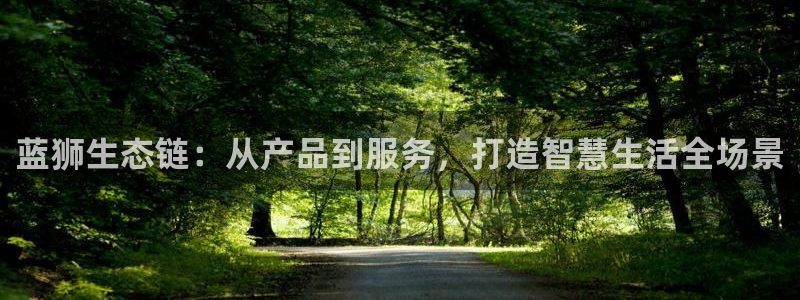 长运平台.ccm官网版：蓝狮生态链：从产品到服务，打造智慧生活全场景