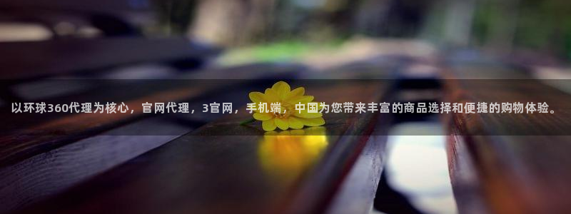 长运平台官网版下载链接：以环球360代理为核心，官网代理，3官网，手机端，中国为您带来丰富的商品选择和便捷的购物体验。