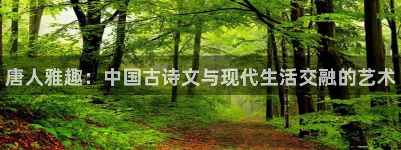 长运平台com：唐人雅趣：中国古诗文与现代生活交融的艺术