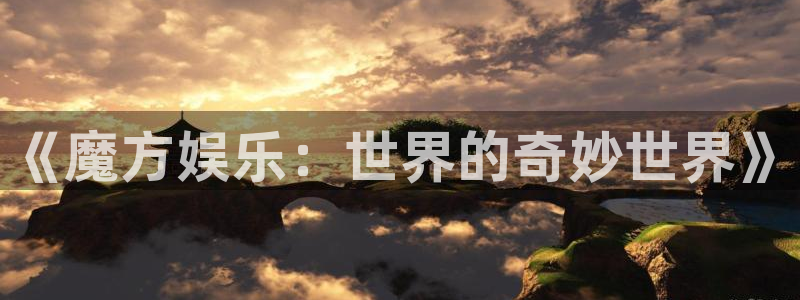 长运平台充值怎么退款：《魔方娱乐：世界的奇妙世界》