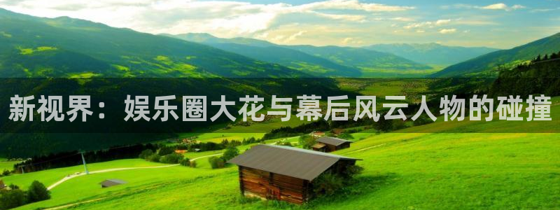 长运平台登录网：新视界：娱乐圈大花与幕后风云人物的碰撞