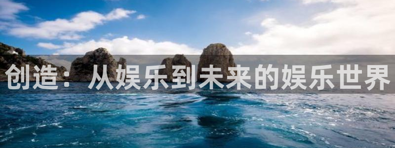 壹号app下载官网娱乐：创造：从娱乐到未来的娱乐世界