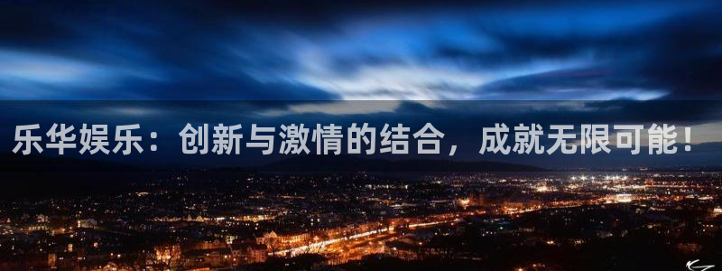 长运平台是啥：乐华娱乐：创新与激情的结合，成就无限可能！