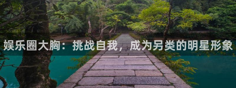 长运平台平台官网版最新：娱乐圈大胸：挑战自我，成为另类的明星形象