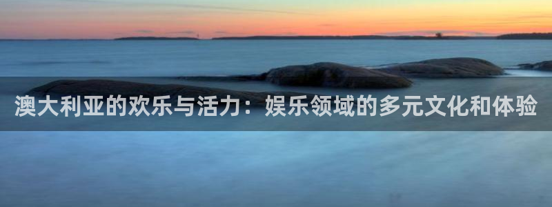长运平台赏金女王：澳大利亚的欢乐与活力：娱乐领域的多元文化和体验